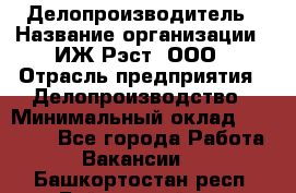 Делопроизводитель › Название организации ­ ИЖ-Рэст, ООО › Отрасль предприятия ­ Делопроизводство › Минимальный оклад ­ 15 000 - Все города Работа » Вакансии   . Башкортостан респ.,Баймакский р-н